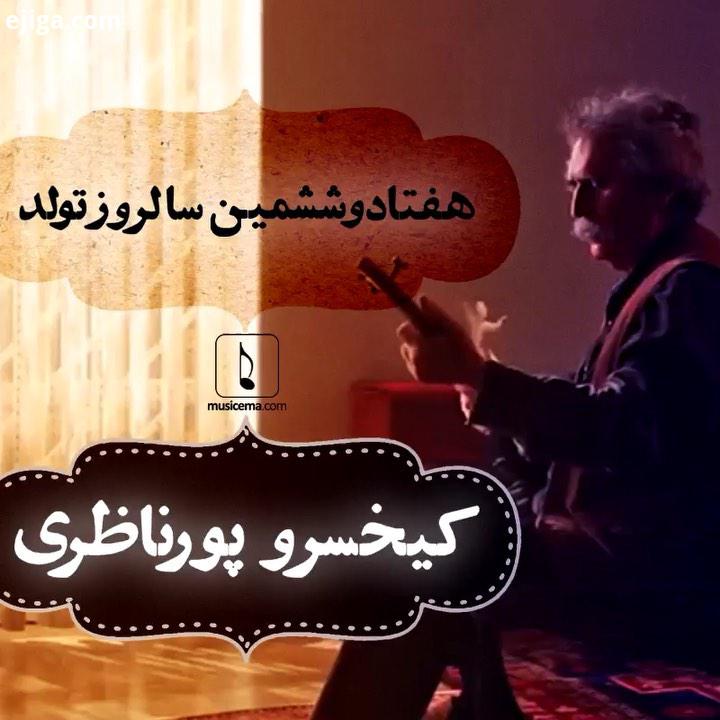 مردِ متینِ موسیقی ایران دیروز 75 ساله شد این نخستین واژه ای است که می شود برای کیخسرو پورناظری نوشت