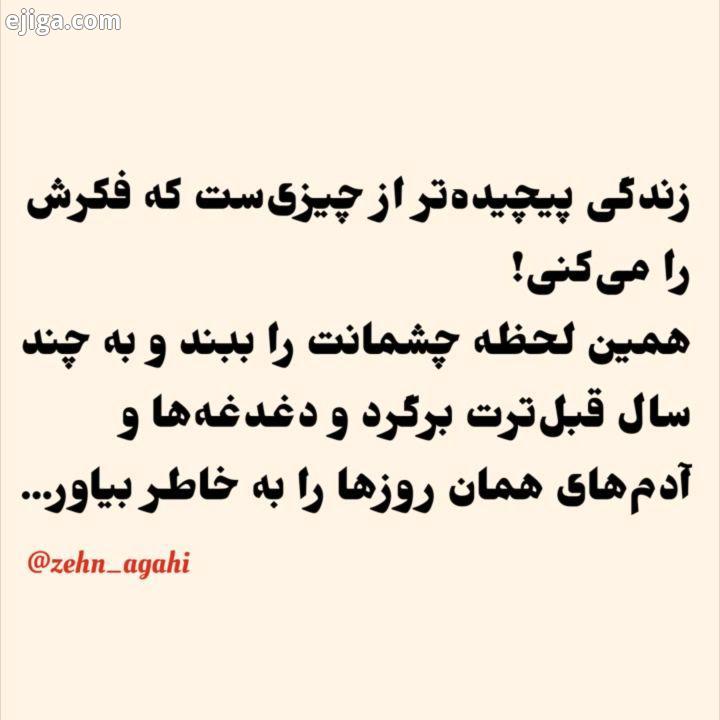 .زندگی پیچیده تر از چیزی ست که فکرش را می کنی همین لحظه چشمانت را ببند به چند سال قبل ترت برگرد دغدغ