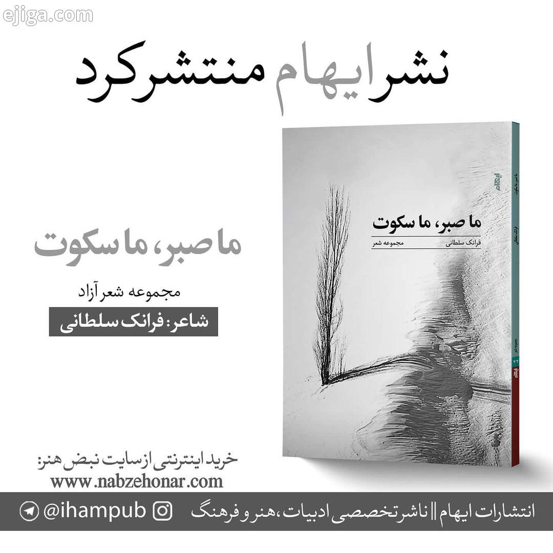 .انتشارات ایهام منتشر کرد :.عنوان کتاب: ما صبر، ما سکوت شعر نو شاعر: فرانک سلطانی..کتاب های انتشارات