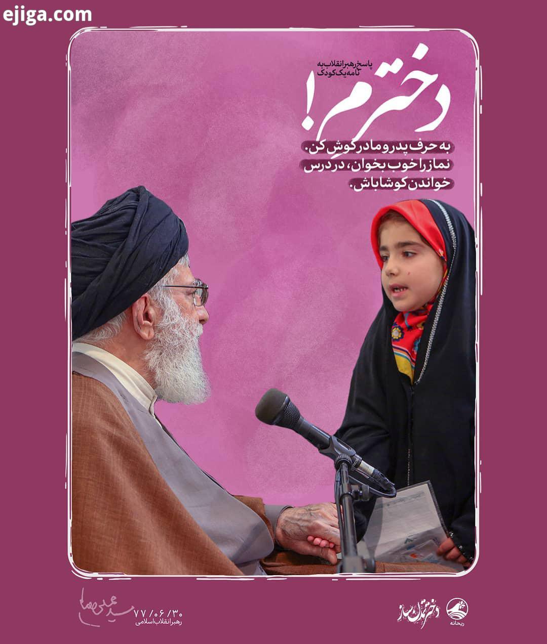 پاسخ رهبر انقلاب به نامه یک دختر خردسال دخترم به حرف پدر مادر گوش کن نماز را خوب بخوان، در
