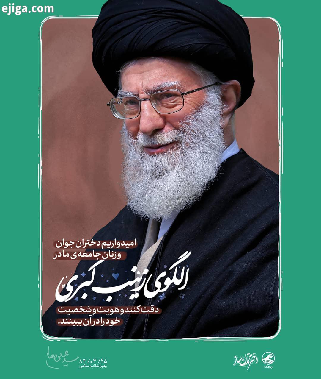 حضرت آیت الله خامنه ای: امیدواریم دختران جوان زنان جامعه ما در الگوی زینب کبری دقت کنند هو