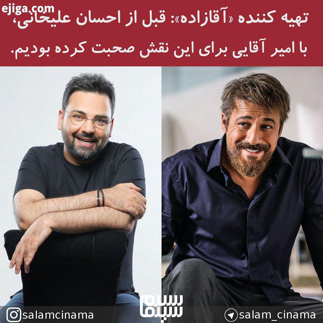 تهیه کننده آقازاده : قبل از احسان علیخانی، با امیر آقایی برای این نقش صحبت کرده بودیم..حامدعنقا