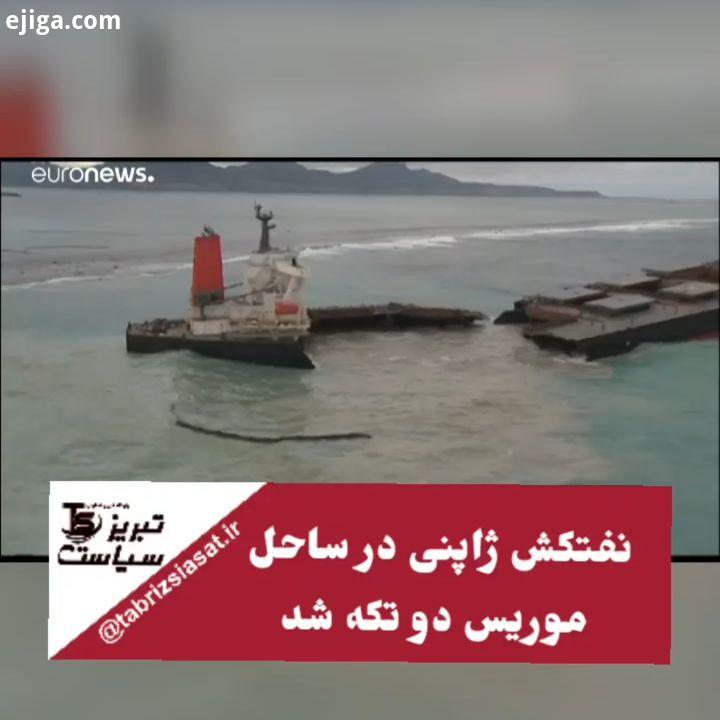 نفتکش ژاپنی در ساحل موریس دو تکه شد نفتکش نفتکش ژاپنی ساحل موریس موریس تبریز استاندار استاندار تبری