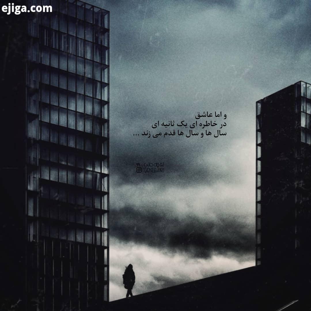 اما عاشق در خاطره ای یک ثانیه ای سال ها سال ها قدم می زند...tochedanii