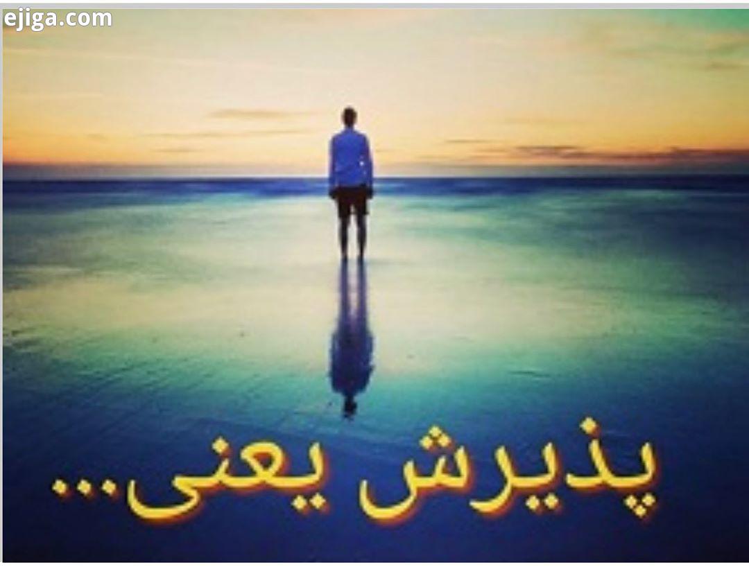 اگر به من بگویند زیباترین واژه ای که یاد گرفتی چیست می گویم پذیرش است یعنی : پذیرفتن شرایط با تمام