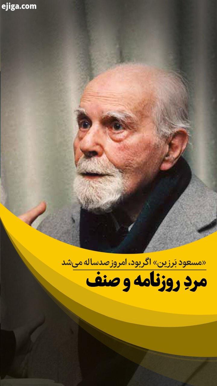 مسعود برزین اگر بود، امروز یکصدمین زادروزش را جشن می گرفتیم او بی شک یکی از مو ثرترین روزنامه نگ