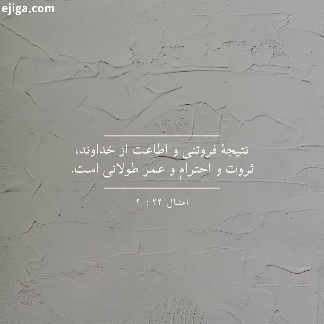 نتیجهٔ فروتنی اطاعت از خداوند، ثروت احترام عمر طولانی است امثال 22 امثال22...کتاب
