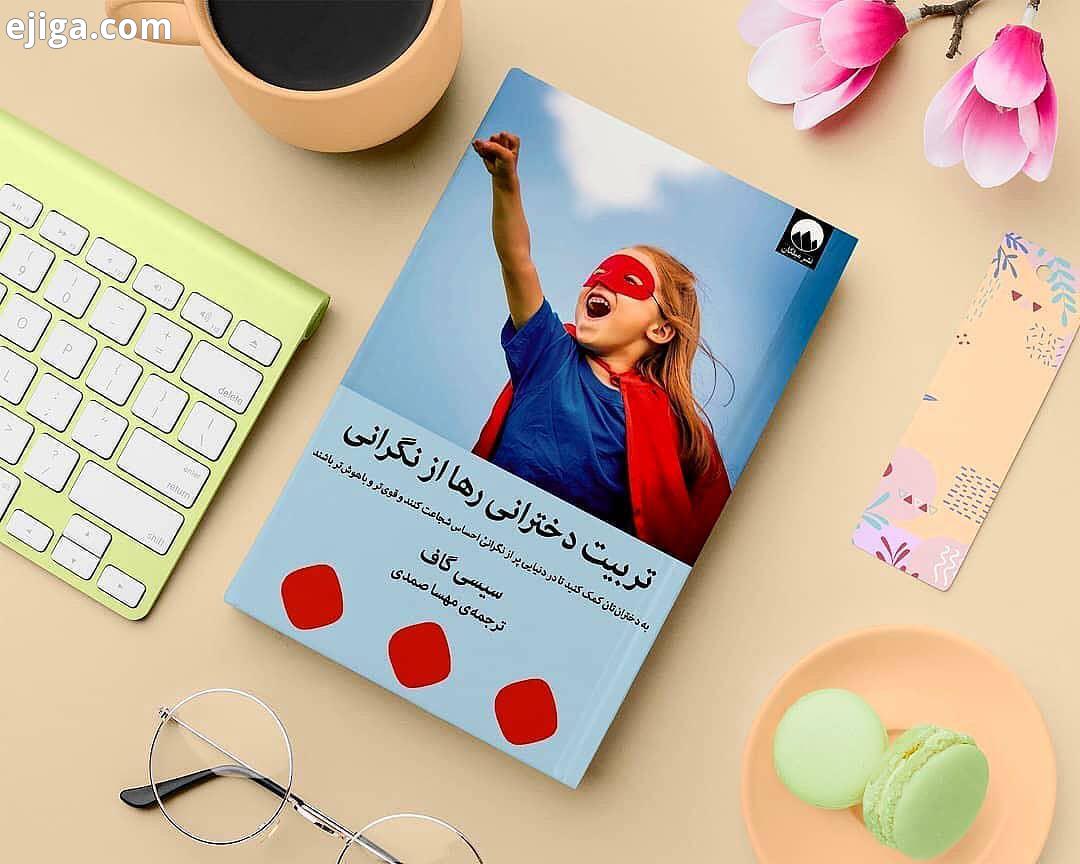 .تازه های کتاب عنوان: تربیت دخترانی رها از نگرانی نویسنده: سیسی گاف ترجمه : مهسا صمدی موضوع: روانشنا