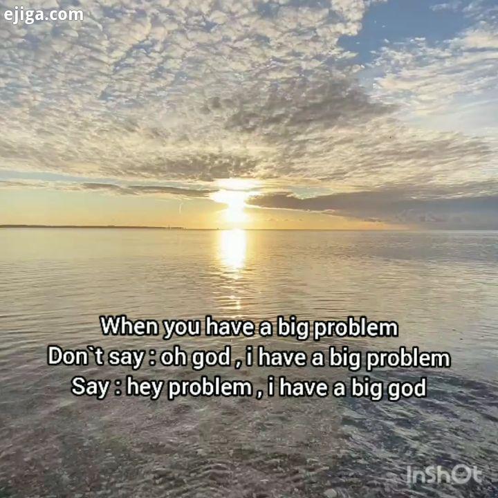 وقتی که به مشکلی بر می خوری هرگز نگو که : خدایا، من یک مشکل بزرگ دارم بگو : ای مشکل ، من یک خدای بزر