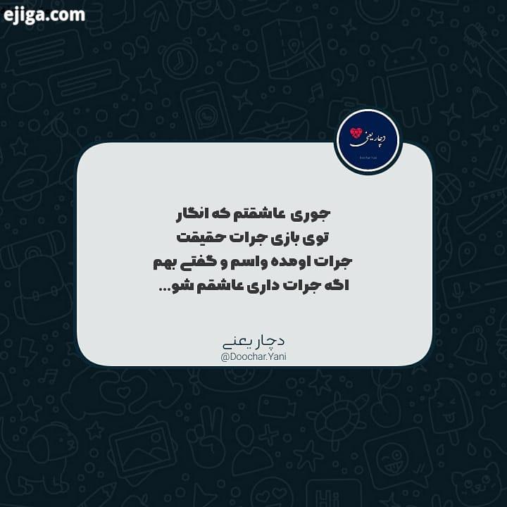 جوری عاشقتم که انگار، توی بازی جرات حقیقت حقیقت اومده واسم گفتی بهم اگر راست میگی عاشقم شو..