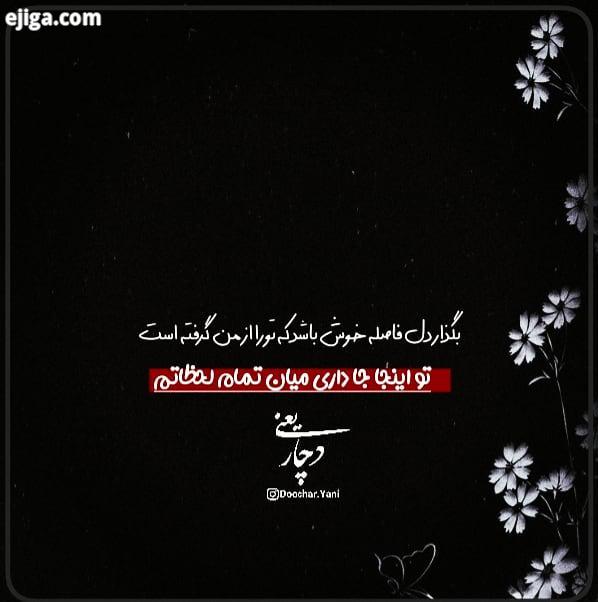 بگذار دل این فاصله ها خوش باشد که تورا از من گرفته است ، تو اینجا داری میان تمام لحظاتم میان تمام خا