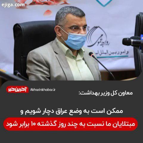 .معاون کل وزیر بهداشت: ممکن به وضع عراق دچار شویم مبتلایان ما نسبت به چند روز گذشته ۱۰ برابر شود عرا