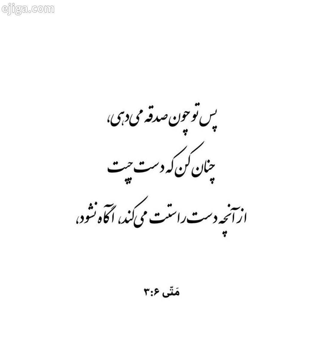 پس تو چون صدقه می دهی، چنان کن که دست چپت از آنچه دست راستت می کند، آگاه نشود، متی6...کت