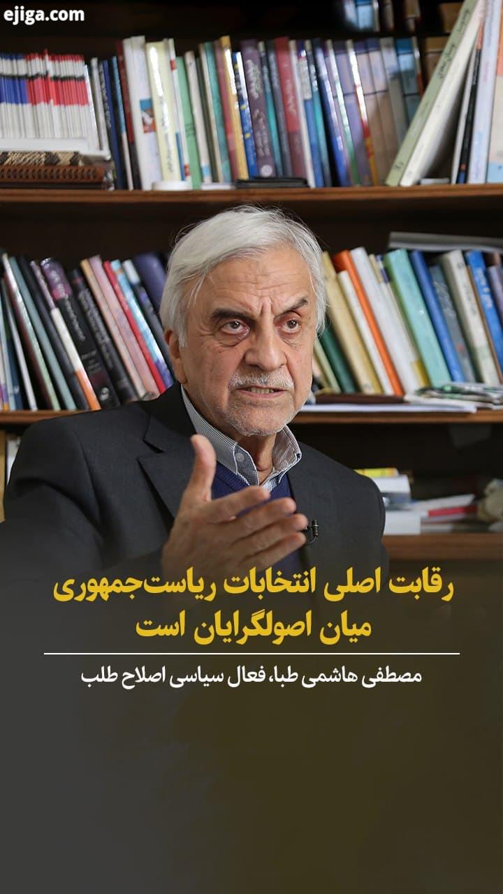 ? مصطفی هاشمی طبا: رقابت اصلی انتخابات ریاست جمهوری میان اصولگرایان است