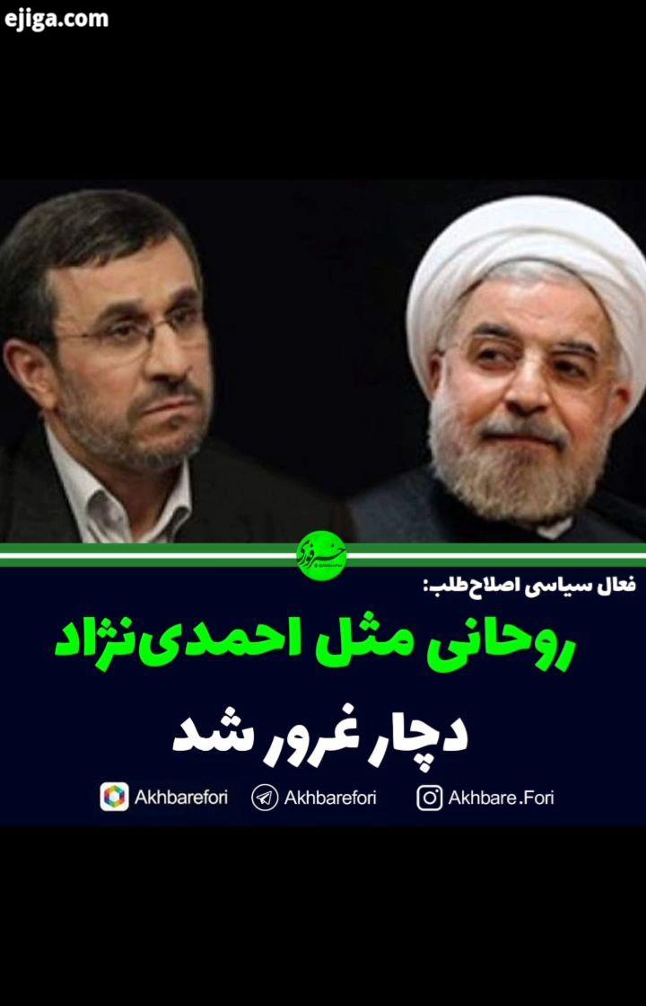 فعال سیاسی اصلاح طلب: روحانی مثل احمدی نژاد دچار غرور شد