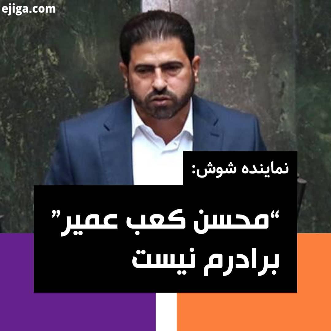 نماینده شوش: محسن کعب عمیر برادرم نیست نماینده شوش اعلام کرده، محسن کعب عمیر مسئول سابق روابط عمومی