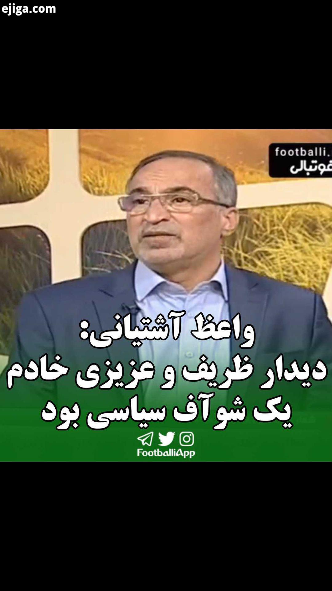 واعظ آشتیانی: دیدار ظریف عزیزی خادم یک شوآف سیاسی بود واعظ آشتیانی تیم ملی فوتبال ایران عزیزی خادم