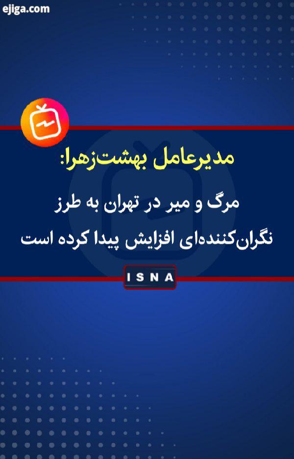 .مدیر عامل سازمان بهشت زهرا:.اوضاع خوب نیست دوباره آرایش بحرانی گرفته ایم آمار مرگ میر تهران به طرز